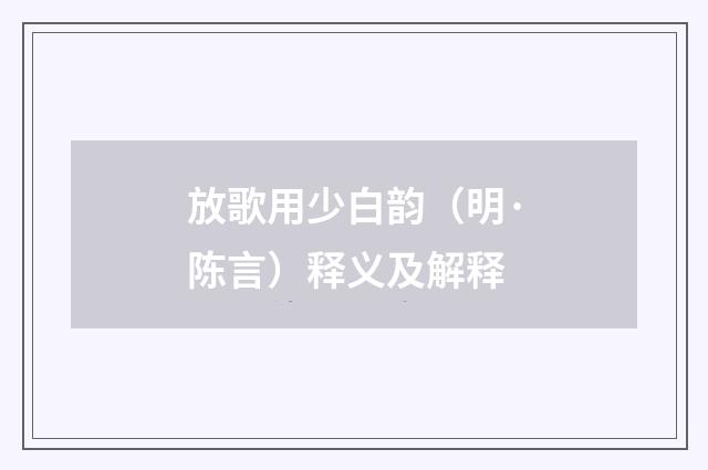 放歌用少白韵（明·陈言）释义及解释
