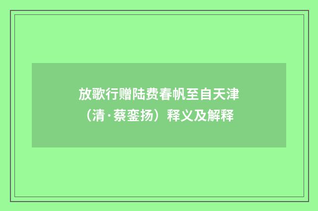 放歌行赠陆费春帆至自天津（清·蔡銮扬）释义及解释