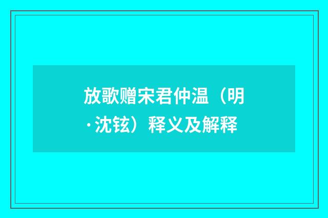 放歌赠宋君仲温（明·沈铉）释义及解释