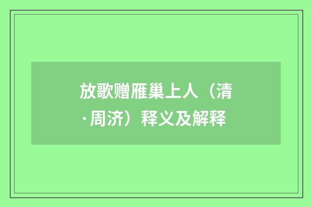 放歌赠雁巢上人（清·周济）释义及解释