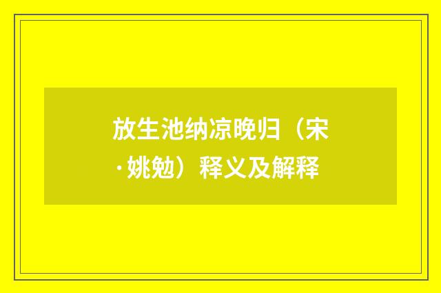 放生池纳凉晚归（宋·姚勉）释义及解释