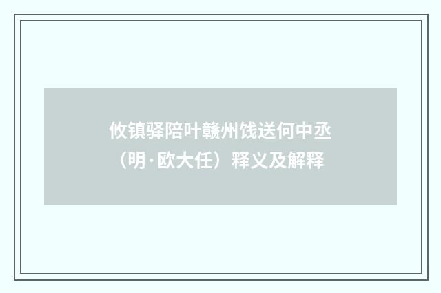 攸镇驿陪叶赣州饯送何中丞（明·欧大任）释义及解释