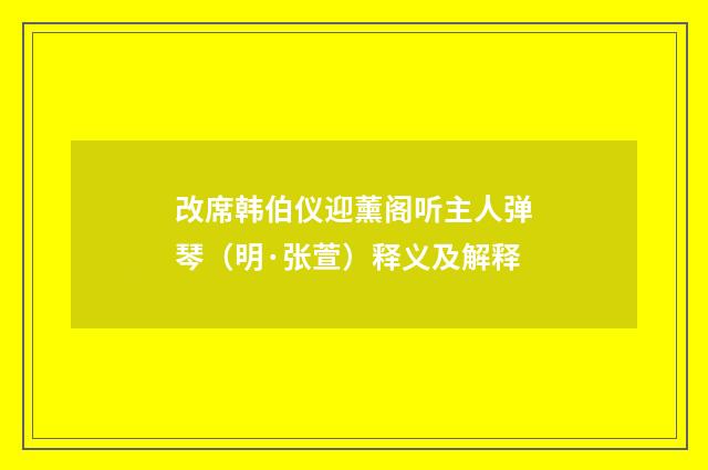 改席韩伯仪迎薰阁听主人弹琴（明·张萱）释义及解释