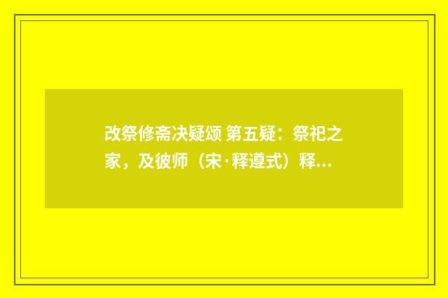 改祭修斋决疑颂 第五疑：祭祀之家，及彼师（宋·释遵式）释义及解释
