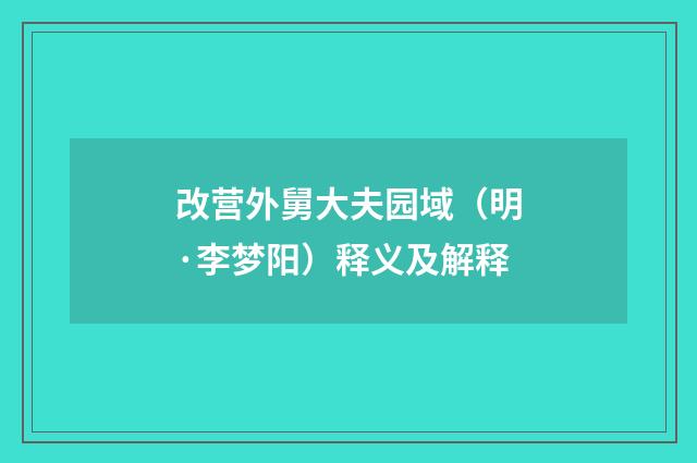改营外舅大夫园域（明·李梦阳）释义及解释