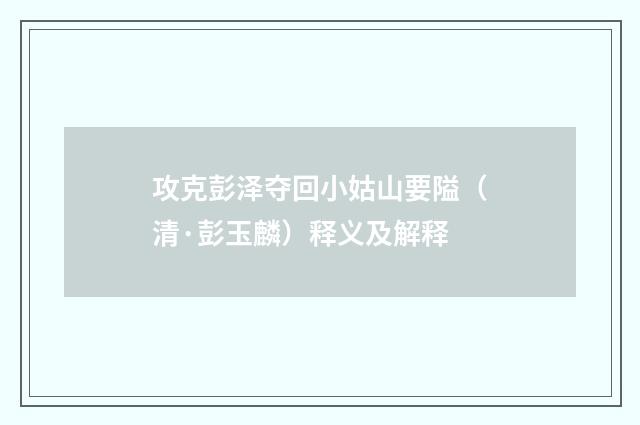 攻克彭泽夺回小姑山要隘（清·彭玉麟）释义及解释