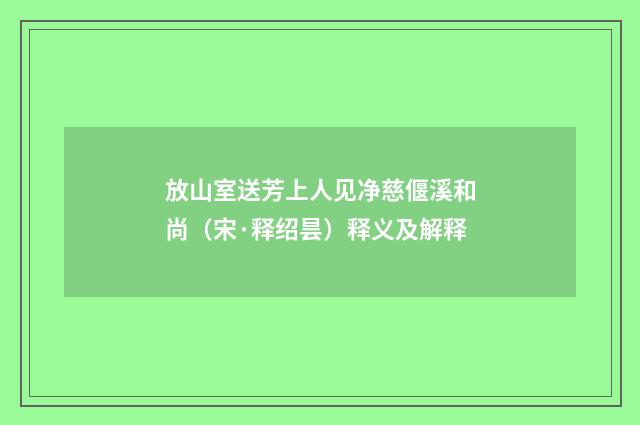 放山室送芳上人见净慈偃溪和尚（宋·释绍昙）释义及解释