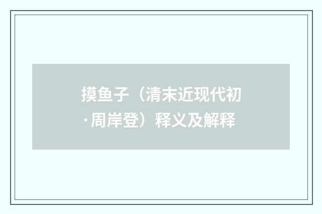 摸鱼子（清末近现代初·周岸登）释义及解释