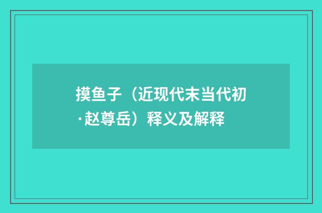 摸鱼子（近现代末当代初·赵尊岳）释义及解释