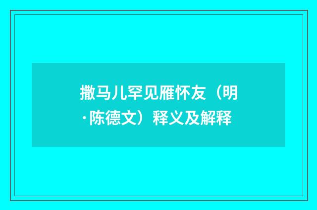 撒马儿罕见雁怀友（明·陈德文）释义及解释