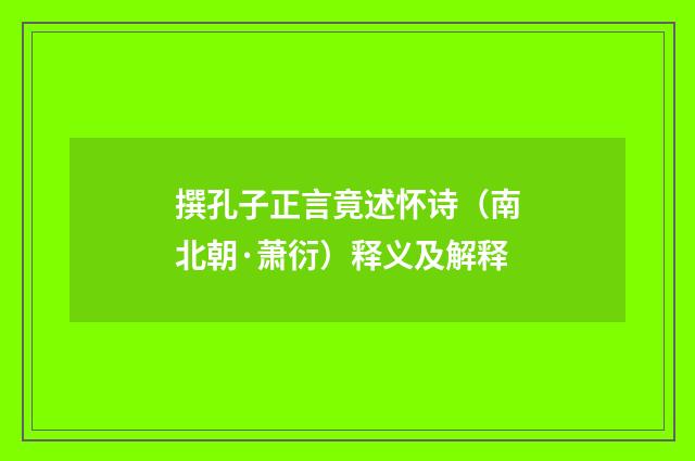 撰孔子正言竟述怀诗（南北朝·萧衍）释义及解释