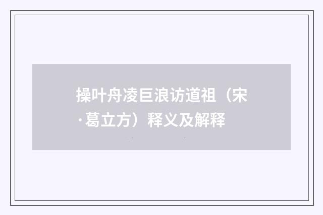 操叶舟凌巨浪访道祖（宋·葛立方）释义及解释