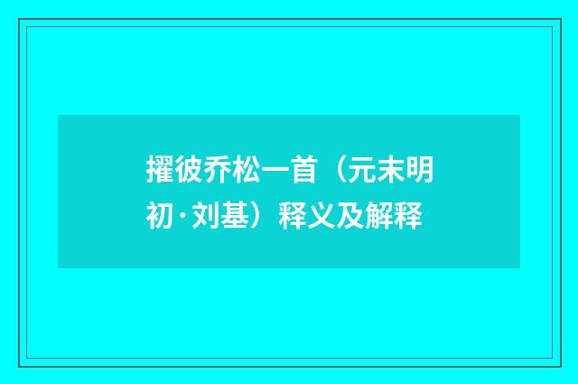 擢彼乔松一首（元末明初·刘基）释义及解释