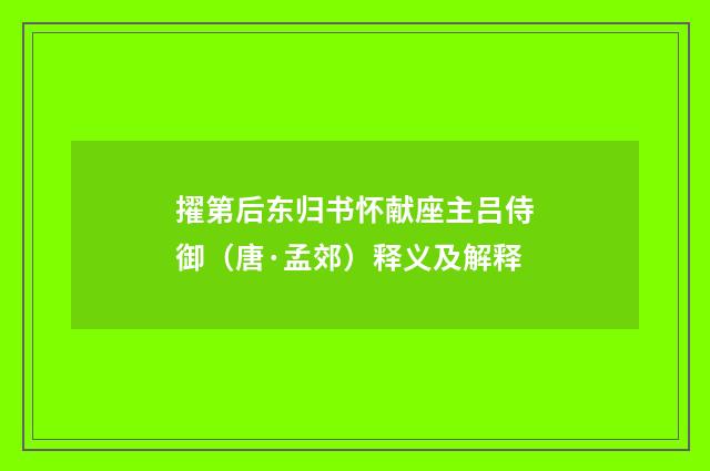 擢第后东归书怀献座主吕侍御（唐·孟郊）释义及解释