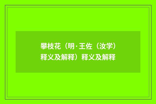 攀枝花（明·王佐（汝学）释义及解释）释义及解释