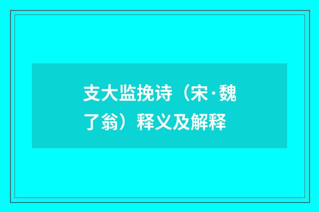 支大监挽诗（宋·魏了翁）释义及解释