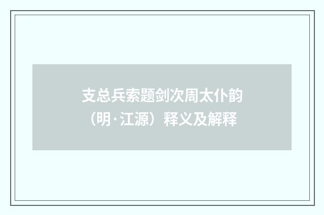 支总兵索题剑次周太仆韵（明·江源）释义及解释