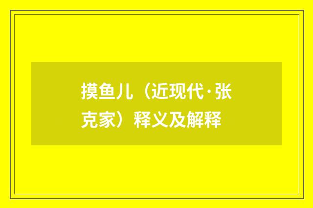 摸鱼儿（近现代·张克家）释义及解释