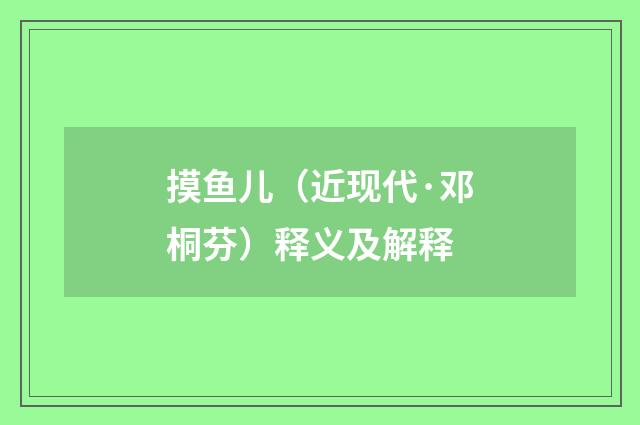 摸鱼儿（近现代·邓桐芬）释义及解释