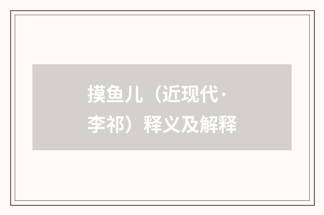 摸鱼儿（近现代·李祁）释义及解释