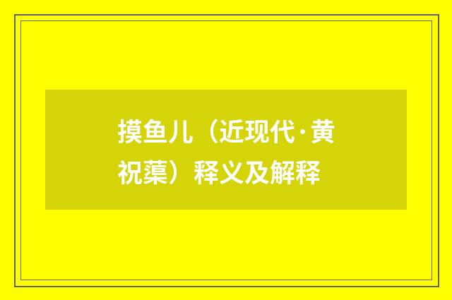 摸鱼儿（近现代·黄祝蕖）释义及解释