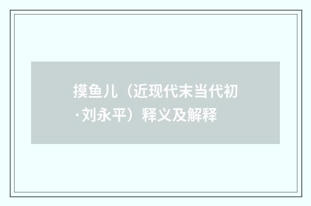 摸鱼儿（近现代末当代初·刘永平）释义及解释