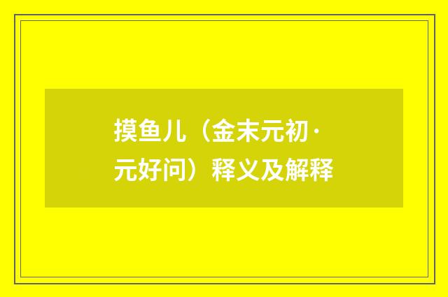 摸鱼儿（金末元初·元好问）释义及解释