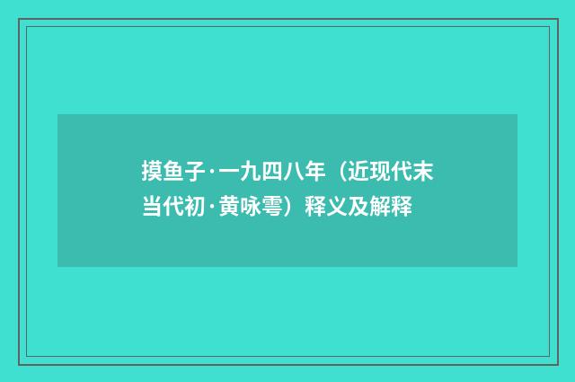 摸鱼子·一九四八年（近现代末当代初·黄咏雩）释义及解释