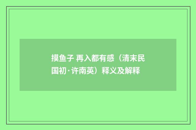 摸鱼子 再入都有感（清末民国初·许南英）释义及解释