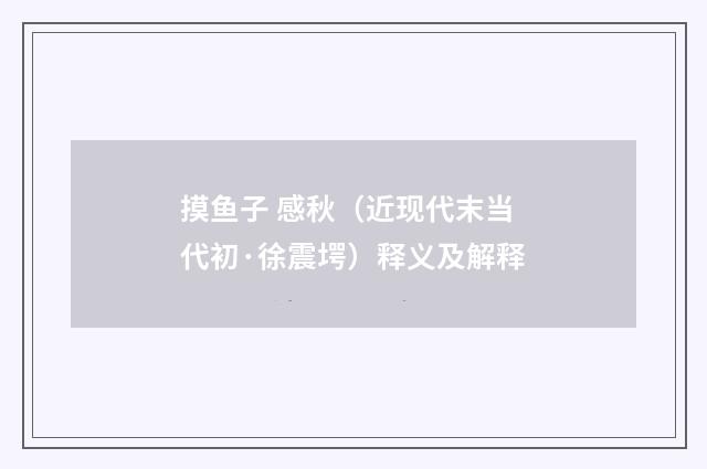 摸鱼子 感秋（近现代末当代初·徐震堮）释义及解释