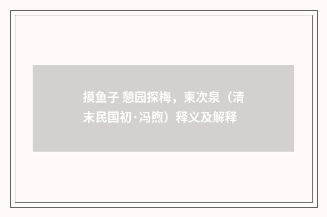 摸鱼子 憩园探梅，柬次泉（清末民国初·冯煦）释义及解释