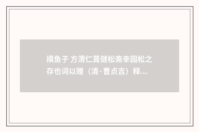 摸鱼子 方渭仁葺健松斋幸园松之存也词以赠（清·曹贞吉）释义及解释
