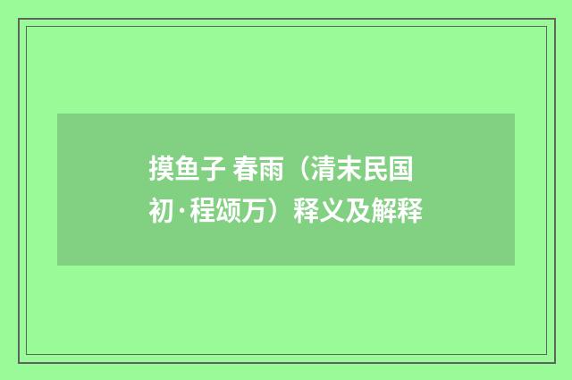 摸鱼子 春雨（清末民国初·程颂万）释义及解释