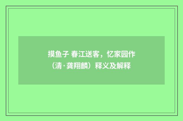 摸鱼子 春江送客，忆家园作（清·龚翔麟）释义及解释
