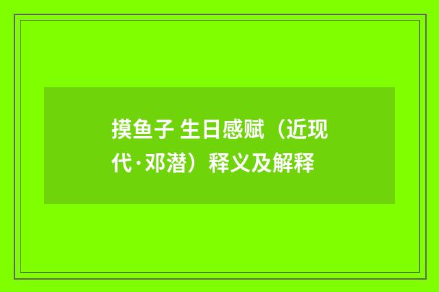 摸鱼子 生日感赋（近现代·邓潜）释义及解释