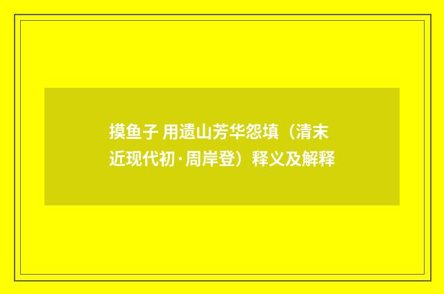 摸鱼子 用遗山芳华怨填（清末近现代初·周岸登）释义及解释