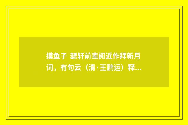 摸鱼子 瑟轩前辈阅近作拜新月词，有句云（清·王鹏运）释义及解释