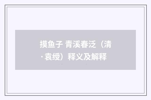 摸鱼子 青溪春泛（清·袁绶）释义及解释