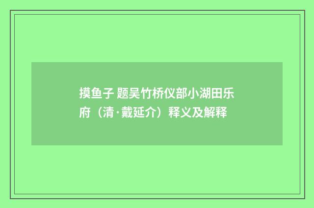 摸鱼子 题吴竹桥仪部小湖田乐府（清·戴延介）释义及解释