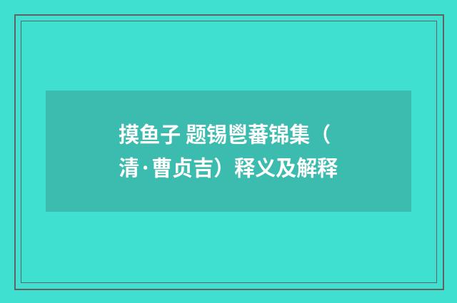 摸鱼子 题锡鬯蕃锦集（清·曹贞吉）释义及解释