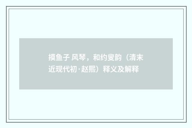 摸鱼子 风琴，和约叟韵（清末近现代初·赵熙）释义及解释