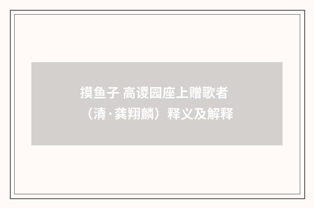 摸鱼子 高谡园座上赠歌者（清·龚翔麟）释义及解释