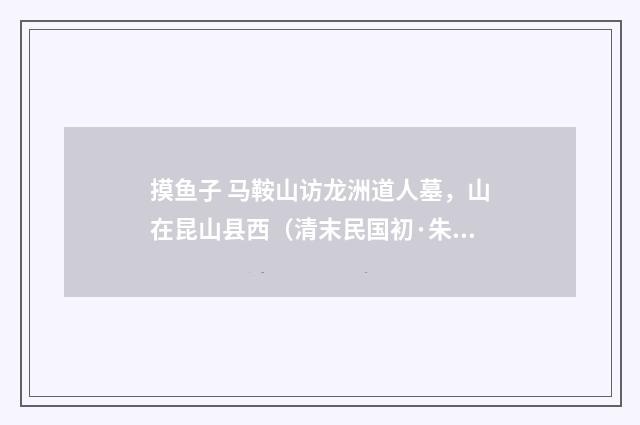 摸鱼子 马鞍山访龙洲道人墓，山在昆山县西（清末民国初·朱祖谋）释义及解释
