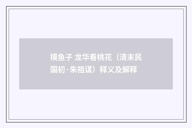 摸鱼子 龙华看桃花（清末民国初·朱祖谋）释义及解释