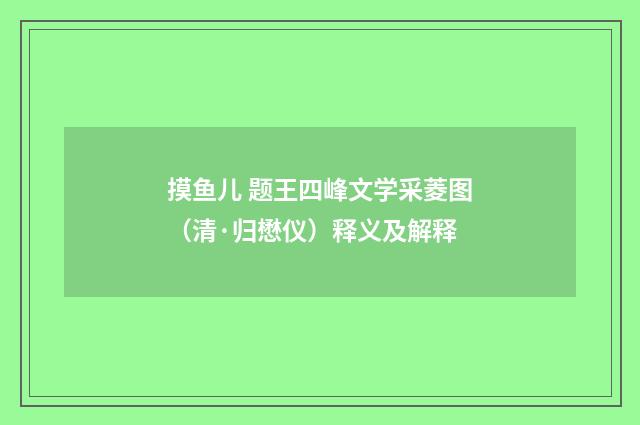 摸鱼儿 题王四峰文学采菱图（清·归懋仪）释义及解释