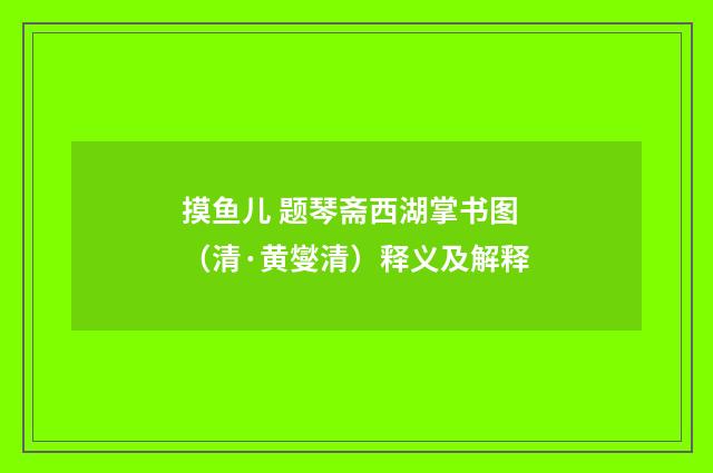 摸鱼儿 题琴斋西湖掌书图（清·黄燮清）释义及解释