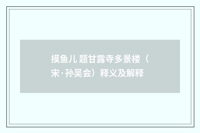 摸鱼儿 题甘露寺多景楼（宋·孙吴会）释义及解释