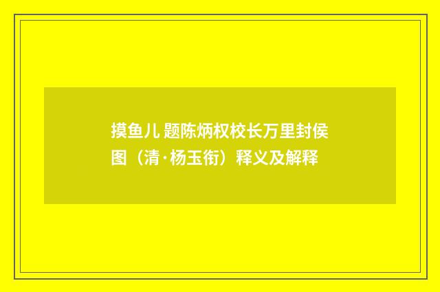 摸鱼儿 题陈炳权校长万里封侯图（清·杨玉衔）释义及解释