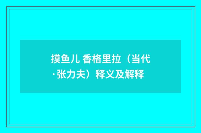 摸鱼儿 香格里拉（当代·张力夫）释义及解释