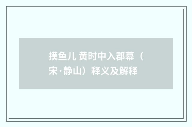 摸鱼儿 黄时中入郡幕（宋·静山）释义及解释